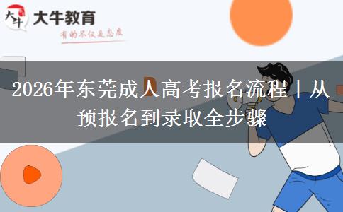 2026年东莞成人高考报名流程｜从预报名到录取全步骤