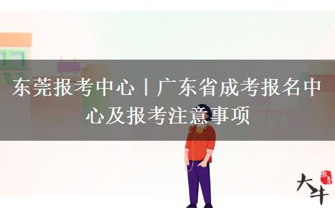 东莞报考中心｜广东省成考报名中心及报考注意事项