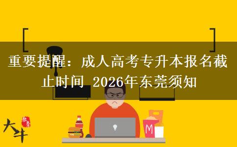 重要提醒：成人高考专升本报名截止时间2026年东莞须知