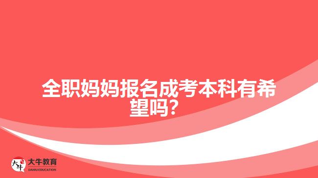 全职妈妈报名成考本科有希望吗？