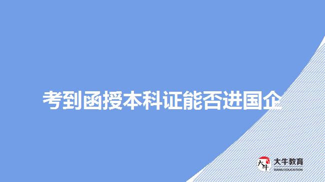 考到函授本科证能否进国企