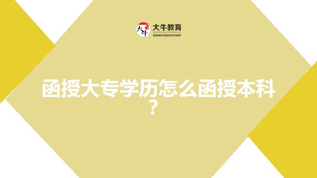 函授大专学历怎么函授本科？