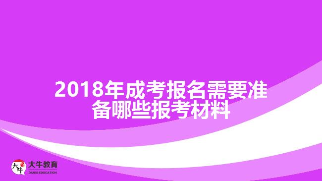 <b>2018年成考报名需要准备哪些报考材料</b>