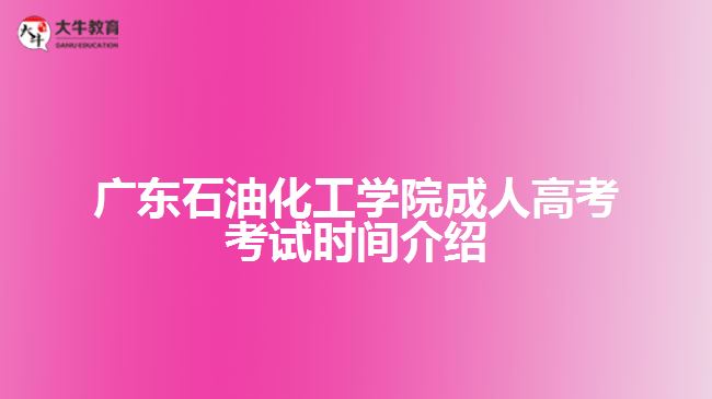 广东石油化工学院成人高考考试时间介绍