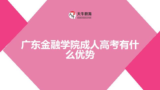 广东金融学院成人高考有什么优势