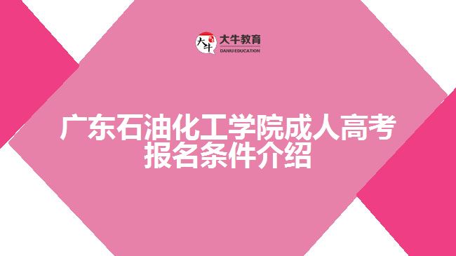 广东石油化工学院成人高考报名条件介绍