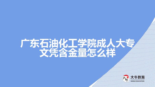 广东石油化工学院成人大专学历含金量