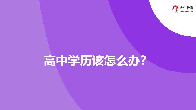 高中学历该怎么办？