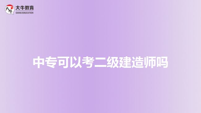 中专可以考二级建造师