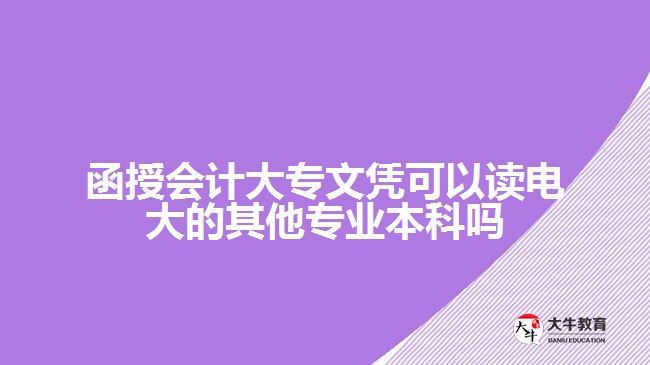 函授会计大专文凭可以读电大的其他专业本科吗
