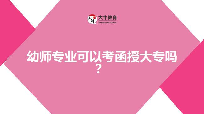 幼师专业可以考函授大专吗？