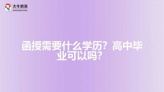 函授需要什么学历？高中毕业可以吗？