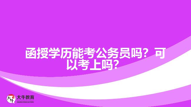 函授学历能考公务员吗？可以考上吗？