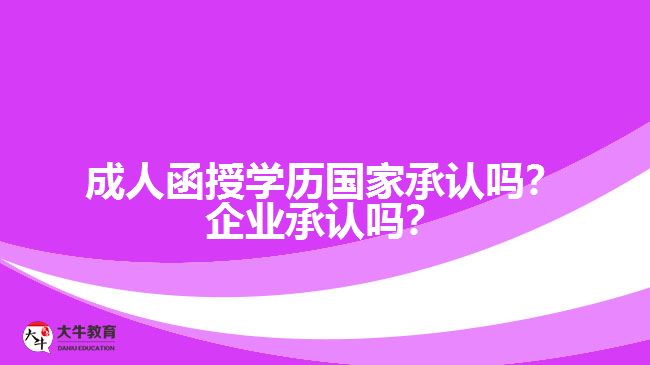 成人函授学历国家承认吗？企业承认吗？