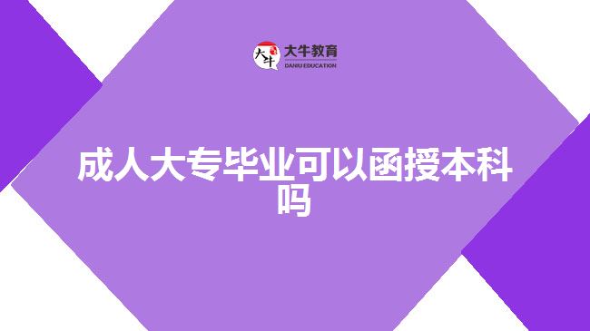 成人大专毕业可以函授本科吗