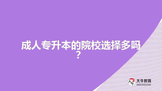 成人专升本的院校选择多吗？