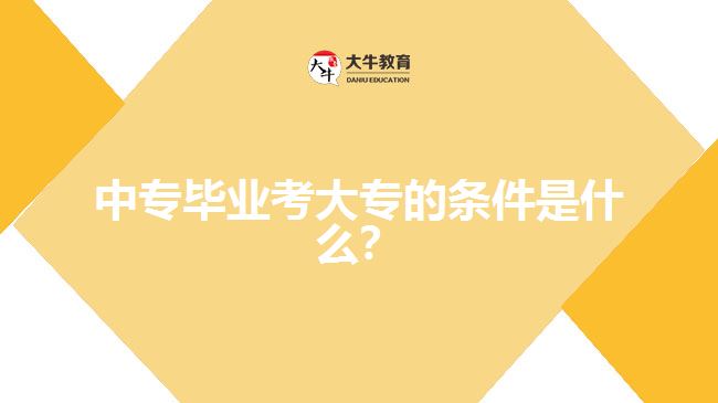 中专毕业考大专的条件是什么？
