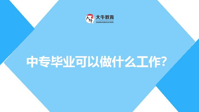中专毕业可以做什么工作？