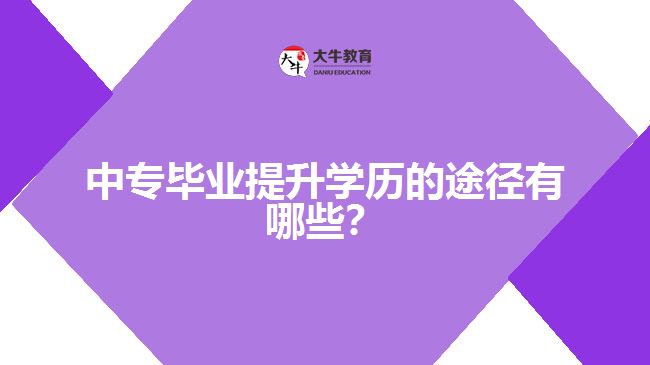 中专毕业提升学历的途径有哪些？