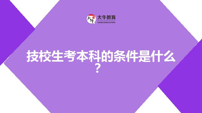 技校生考本科的条件是什么？