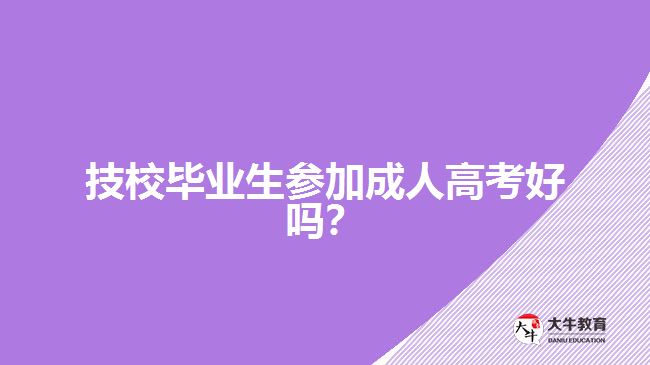 技校毕业生参加成人高考好吗？