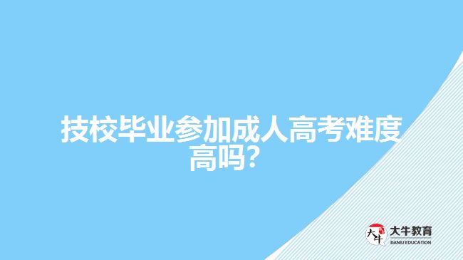 技校毕业参加成人高考难度高吗？