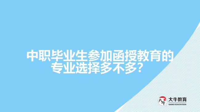 中职毕业生参加函授教育的专业选择多不多？