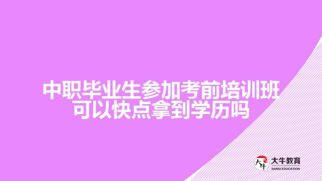 中职毕业生参加考前培训班可以快点拿到学历吗？