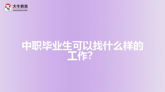 中职毕业生可以找什么样的工作？