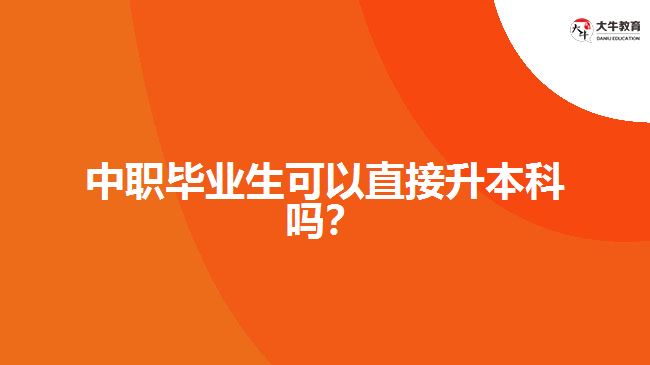 中职毕业生可以直接升本科吗？