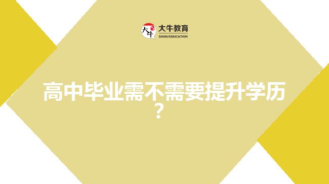 高中毕业需不需要提升学历？