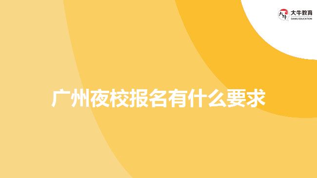 广州夜校报名有什么要求