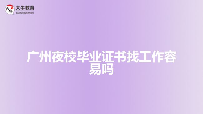广州夜校毕业证书找工作容易吗