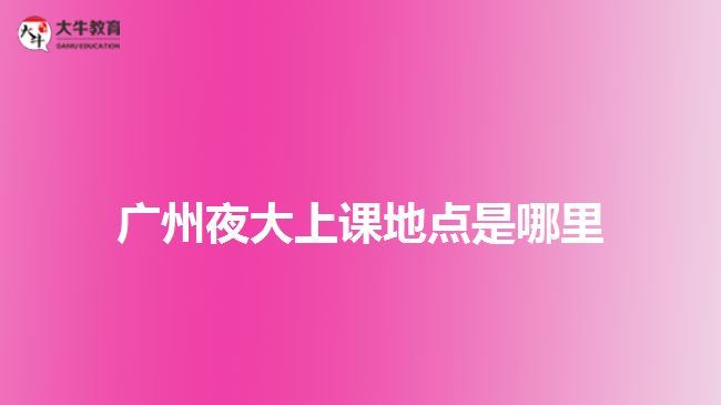 广州夜大上课地点是哪里