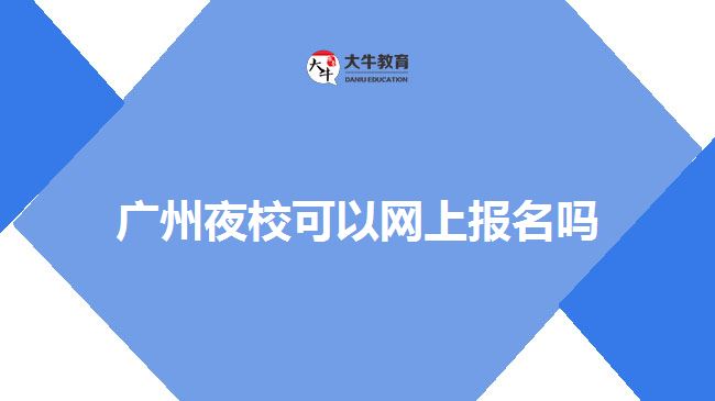 广州夜校可以网上报名吗