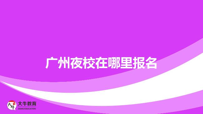 广州夜校在哪里报名