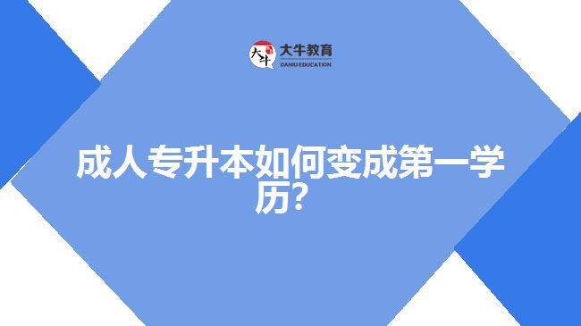 成人专升本如何变成第一学历?