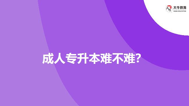 成人专升本难不难？