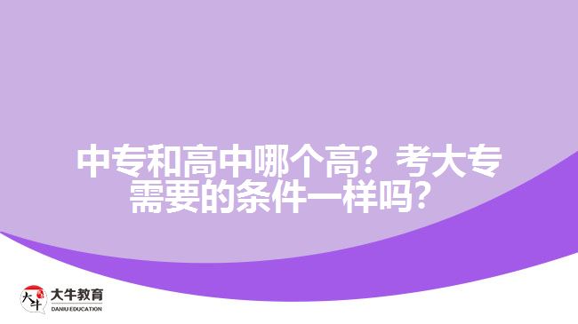 中专和高中哪个高？考大专需要的条件一样吗？