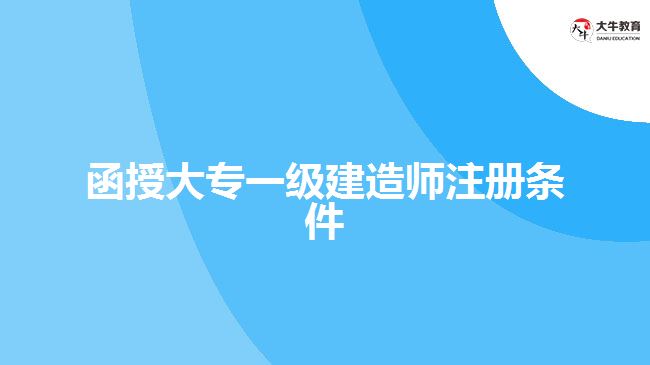 函授大专一级建造师注册条件