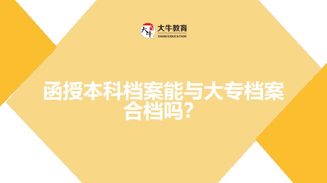 函授本科档案能与大专档案合档吗？