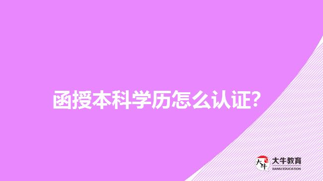 函授本科学历怎么认证？