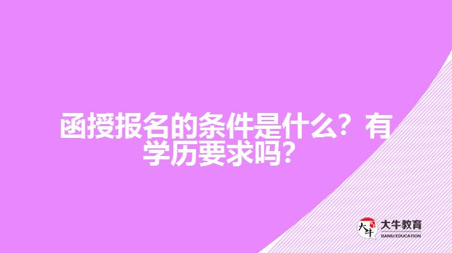 函授报名的条件是什么？有学历要求吗？