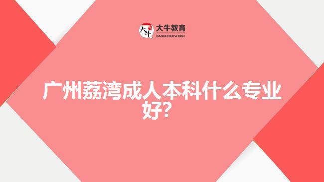 广州荔湾成人本科什么专业好？