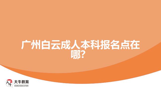 广州白云成人本科报名点在哪？