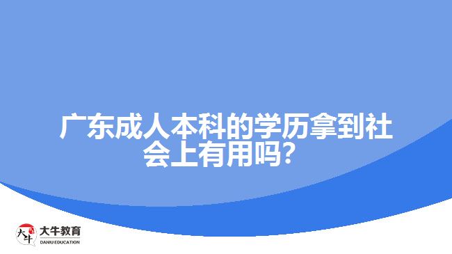 广东成人本科的学历拿到社会上有用吗？
