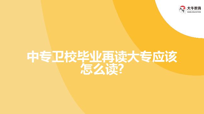 中专卫校毕业再读大专应该怎么读?