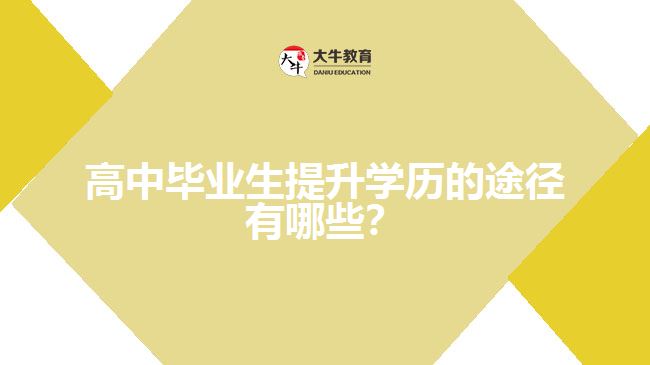 高中毕业生提升学历的途径有哪些？