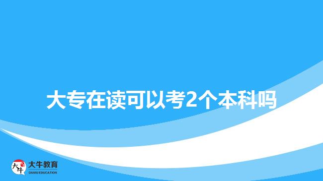 大专在读可以考2个本科吗