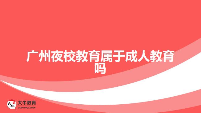 广州夜校教育属于成人教育吗